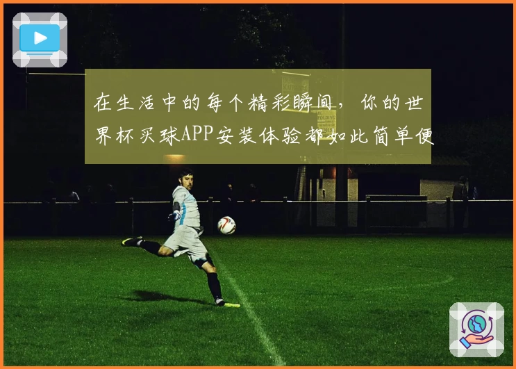 在生活中的每个精彩瞬间，你的世界杯买球APP安装体验都如此简单便捷