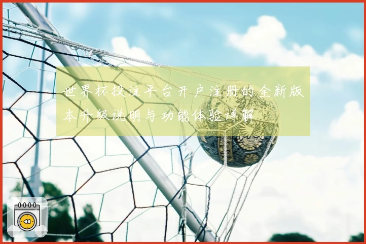 世界杯投注平台开户注册的全新版本升级说明与功能体验详解