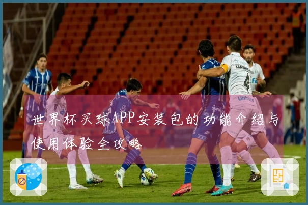 世界杯买球APP安装包的功能介绍与使用体验全攻略