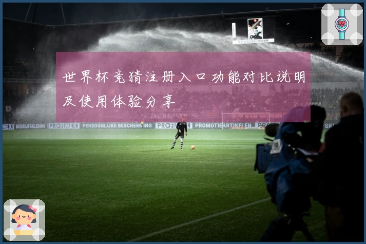 世界杯竞猜注册入口功能对比说明及使用体验分享