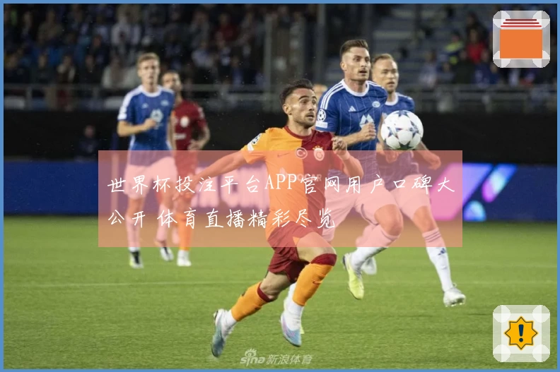 世界杯投注平台APP官网用户口碑大公开 体育直播精彩尽览