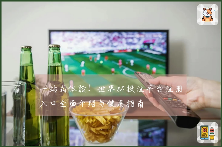 一站式体验！世界杯投注平台注册入口全面介绍与使用指南