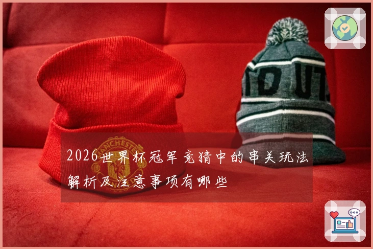 2026世界杯冠军竞猜中的串关玩法解析及注意事项有哪些