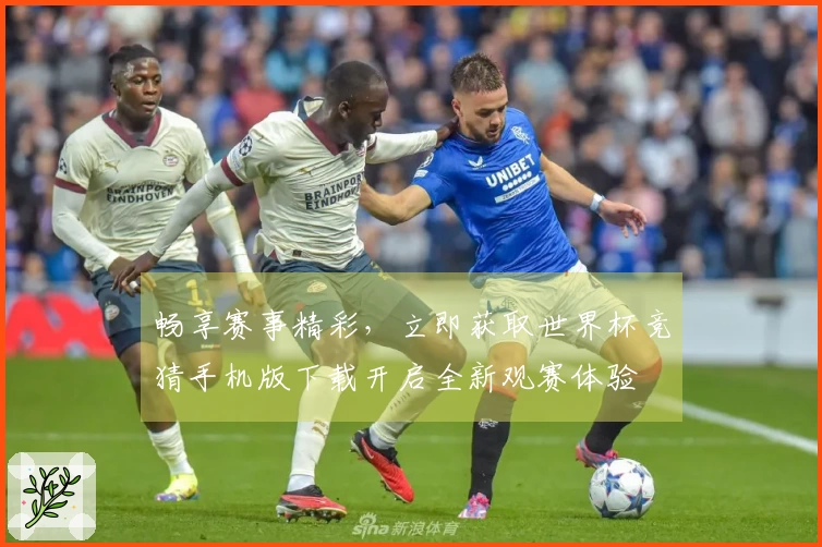 畅享赛事精彩，立即获取世界杯竞猜手机版下载开启全新观赛体验
