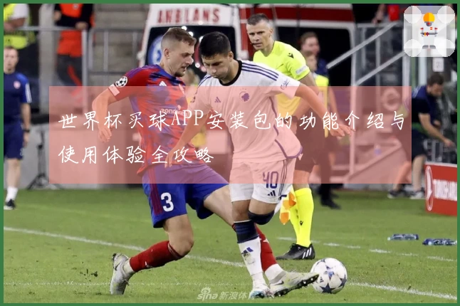 世界杯买球APP安装包的功能介绍与使用体验全攻略