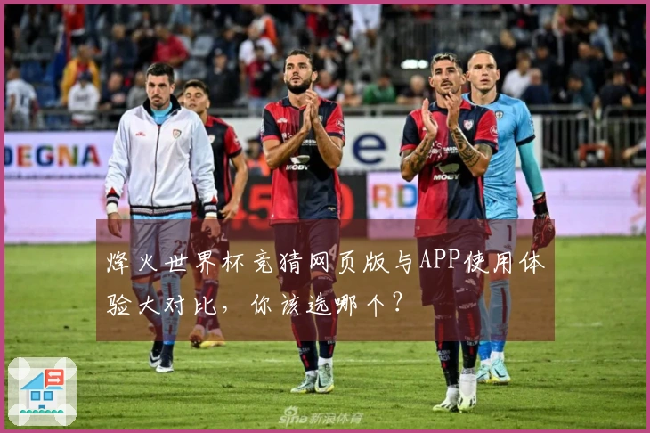 烽火世界杯竞猜网页版与APP使用体验大对比，你该选哪个？