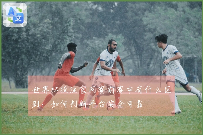 世界杯投注官网赛前赛中有什么区别，如何判断平台安全可靠