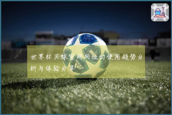 世界杯买球官网网址的使用趋势分析与体验分享